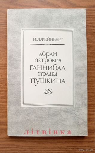 И.Л.Фейнберг "Абрам Петрович Ганнибал прадед Пушкина". (арап Петра I Великого, Пушкиниана). Тираж 50 000 экз. Изд-во "Наука". 1986г.