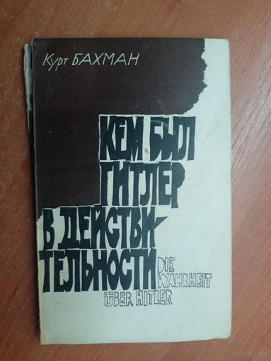 Курт Бахман "Кем был Гитлер в действительности"