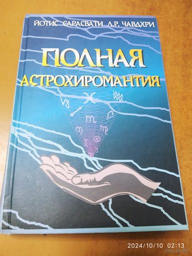 Полная астрохиромантия. Как составить гороскоп по линиям и знакам руки / Сарасвати Л. Р. Чавдхри.