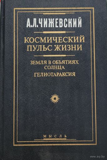 Чижевский КОСМИЧЕСКИЙ ПУЛЬС ЖИЗНИ Земля в объятиях Солнца. Гелиотараксия