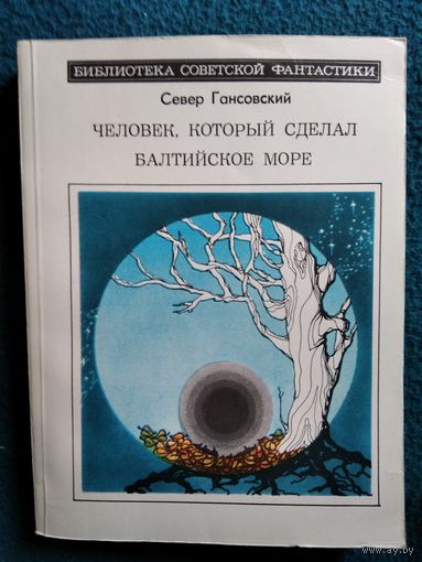 Север Гансовский Человек, который сделал Балтийское море // Серия: Библиотека советской фантастики