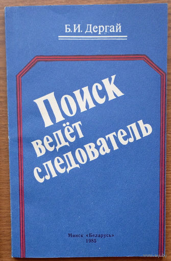 "Поиск ведёт следователь" - Борис Дергай. Изд. Беларусь. 1985г. Тираж 40 000 экз. (На варце, На страже, Советская милиция, следствие, дознание)