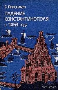 Стивен Рансимен "Падение Константинополя в 1453 году"