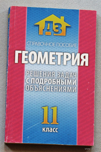 Геометрия. Решения задач с подробными объяснениями. 11 класс. Справочное пособие.