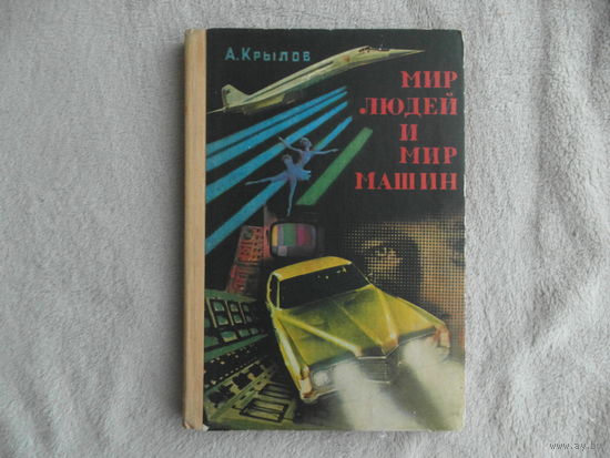 Крылов А.А. Мир людей и мир машин. Научно-художественная книга. Рис. Б. Стародубцева и Т. Оболенской. Л. Детская литература 1976г. Первое издание.