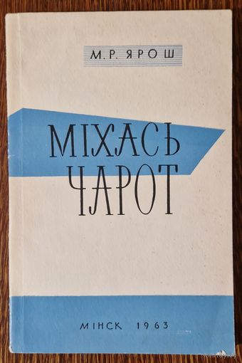 М.Р.Ярош. Міхась Чарот.  Нарыс жыцця і творчасці. 1963 год