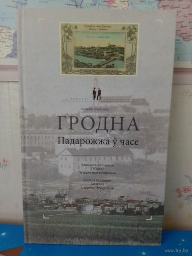 ВЛАДИМИР ЛИХОДЕДОВ. "ГРОДНО".  В ПОИСКАХ УТРАЧЕННОГО.  ПУТЕШЕСТВИЕ ВО ВРЕМЕНИ.  НА БЕЛОРУССКОМ, РУССКОМ И АНГЛИЙСКОМ ЯЗЫКАХ.