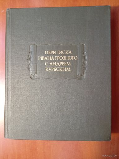 Переписка ИВАНА ГРОЗНОГО с АНДРЕЕМ КУРБСКИМ.//Литературные памятники.