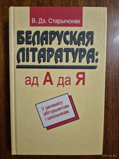 Беларуская літаратура: ад А да Я. У дапамогу абітурыентам і школьнікам. В.Дз. Старычонак