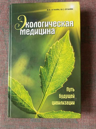 Оганян М., Оганян В. Экологическая медицина. Путь будущей цивилизации. /М.: Концептуал 2012 г.