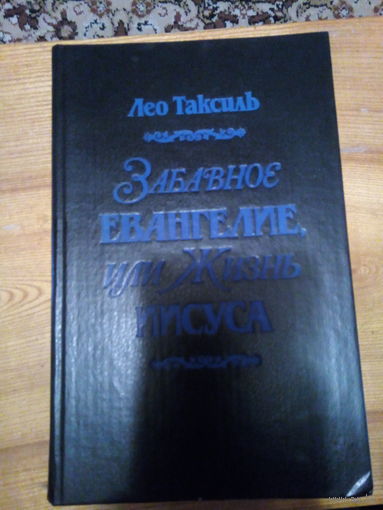 ЛЕО ТАКСИЛЬ ЗАБАВНОЕ ЕВАНГЕЛИЕ ИЛИ ЖИЗНЬ ИИСУСА