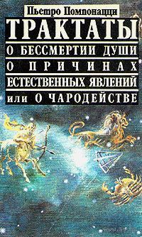 Пьетро Помпонацци. Трактаты о бессмертии души, о причинах естественных явлений или о чародействе