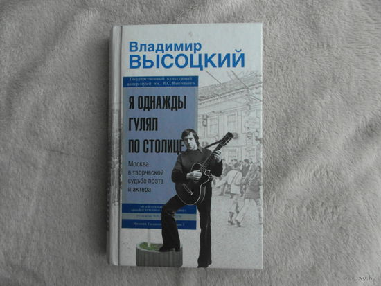 Высоцкий В.С. Я однажды гулял по столице: Москва в творческой судьбе поэта и актера. Серия: Стихи и биографии. М. Эксмо. 2009г.