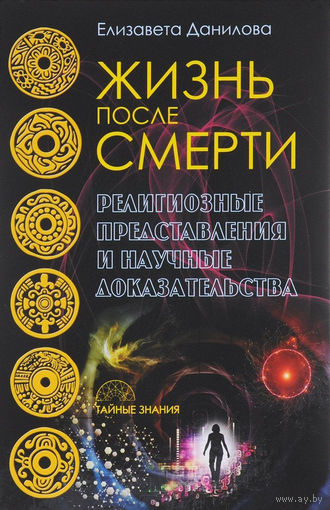 Жизнь после смерти. Религиозные представления и научные доказательства Данилова Е. 2017 г.