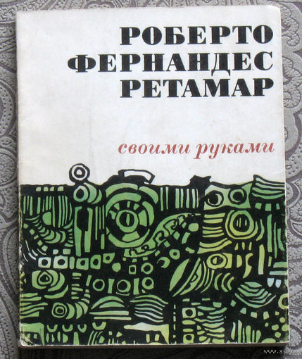 Роберто Фернандес Ретамер Своими руками. перевод с испанского.