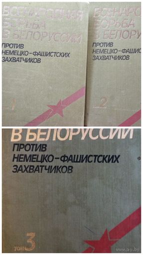 Всенародная борьба в Белоруссии против немецко-фашистских захватчиков. В 3-х томах