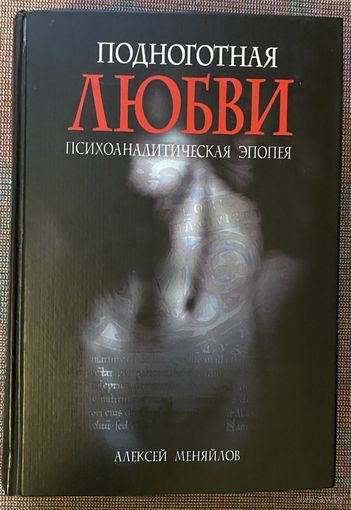Меняйлов Алексей. Подноготная любви. Психоаналитическая эпопея./ Катарсис -1  М.: Крафт+    2005г.
