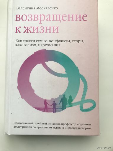 Возвращение к жизни. Как спасти : конфликты, ссоры, алкоголизм, наркомания