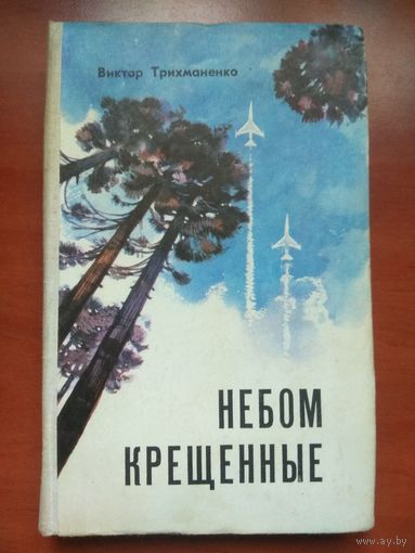 Виктор Трихманенко. НЕБОМ КРЕЩЕННЫЕ. Роман.