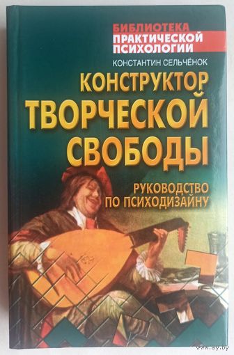 Конструктор творческой свободы. Руководство по психодизайну. Серия: Библиотека практической психологии. Константин Сельченок