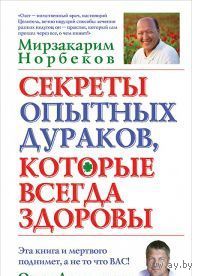 Норбеков. Секреты опытных дураков, которые всегда здоровы
