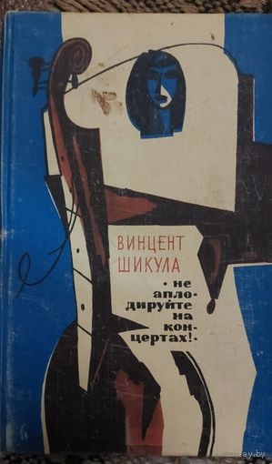Винцент Шикула Не аплодируйте на концертах!, Рассказы и повести : Пер. со словац. Предисл. И. Иванова [Ил.: А. Васин]. - Москва : Прогресс, 1972. - 319 с. : ил.