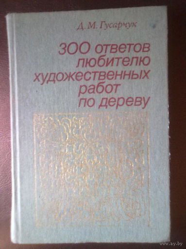 Гусарчук Д. 300 ответов любителю художественных работ по дереву. 1985г.