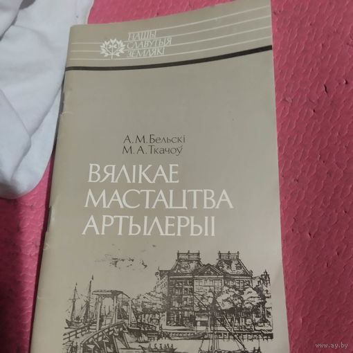 А.М.Белькi.М.А.Ткачоу.  Вялiкае мастацтва артылерыi