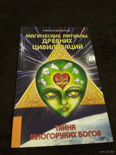 Белов А. Магические ритуалы древних цивилизаций. Тайна многоруких богов. 2008г.