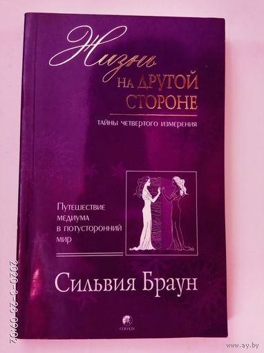 Браун Сильвия. Жизнь на другой стороне. Тайны четвертого измерения. Путешествие медиума в потусторонний мир. Путеводитель по миру духов. /Киев: "София" 2007г.