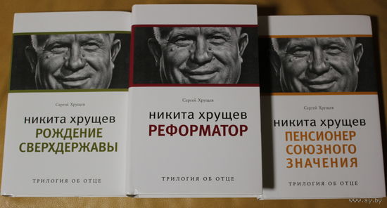 Сергей Хрущев "Никита Хрущев: Трилогия об отце", "Рождение сверхдержавы", "Реформатор", "Пенсионер союзного значения"