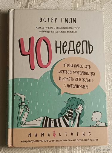 Гили Эстер: 40 недель, чтобы перестать бояться материнства и начать его ждать с нетерпением (ненравоучительные советы родителям из реальной жизни). 2018