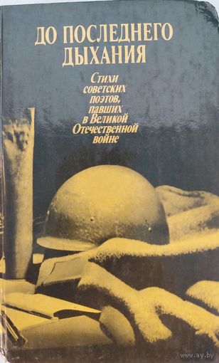 До последнего дыхания. Стихи советских поэтов, павших в Великой Отечественной войне. Правда. 1985. 398 стр.