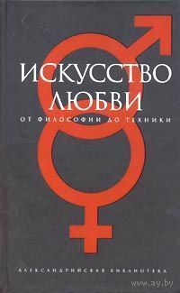 Искусство любви. От философии до техники Серия Александрийская библиотека 2007 тв. пер.