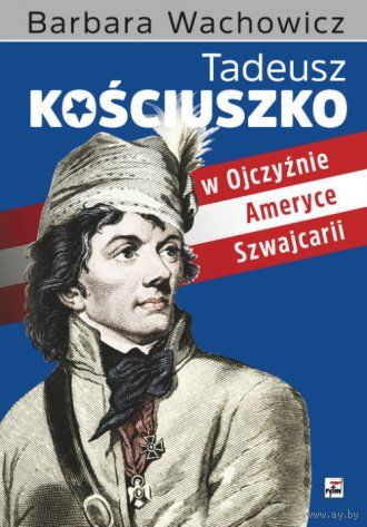 Тадеуш Костюшко на родине в Америке и Швейцарии (Tadeusz Kosciuszko w Ojczyznie Ameryce Szwajcarii)