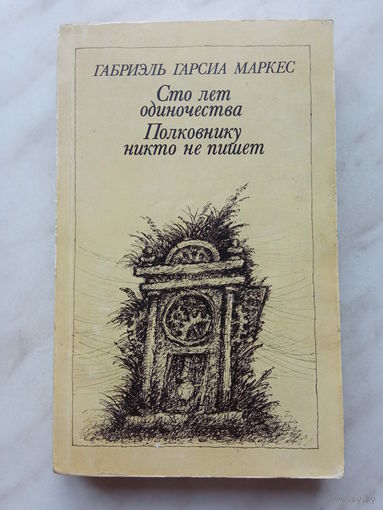 Габриэль Гарсиа Маркес - Сто лет одиночества; Полковнику никто не пишет