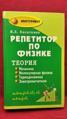 И.Л. Касаткина  Репетитор по физике. Теория. Механика. Молекулярная физика. Термодинамика. Электромагнетизм // Серия: Абитуриент