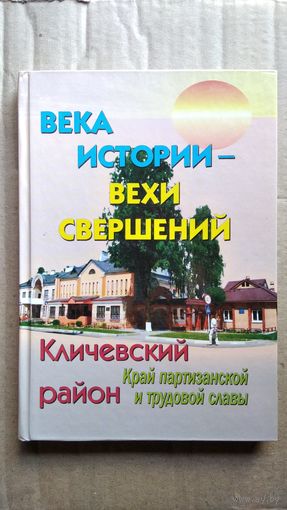 Века истории - вехи свершений. Кличевский район - край партизанской и трудовой славы