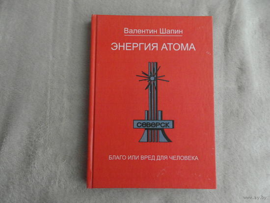 Энергия атома: благо или вред для человека. Шапин В. Я. Тираж 100 экз. Дарственная от автора.