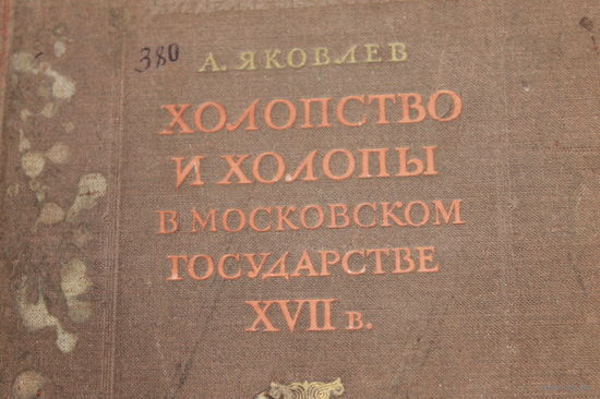 Яковлев А. - Холопство и холопы в Московском государстве XVII в /Том 1-й (2-го не выходило), 1943 год/ ОБМЕН!