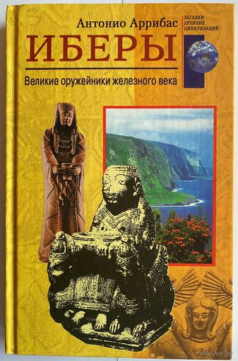 Антонио Аррибас. Иберы. Великие оружейники железного века. Серия: Загадки древних цивилизаций. М. Центрполиграф 2004г. 190 с. Твердый переплет