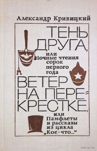 Кривицкий Александр. Тень друга, или Ночные чтения сорок первого года. Ветер на перекрестке, или Памфлеты и рассказы из цикла "Кое-что. . . "