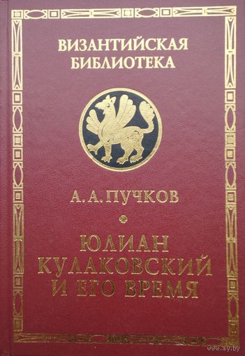 А. А. Пучков "Юлиан Кулаковский и его время" серия "Византийская Библиотека"