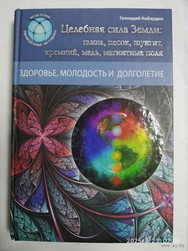 Целебная сила Земли: глина, песок, шунгит, кремний, медь, магнитные поля / Г. М. Кибардин. ( Исцеление. Проверенные методики).