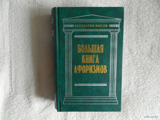 Большая книга афоризмов. Серия Антология мысли.Составитель Душенко К.В. М. Эксмо 2003г.