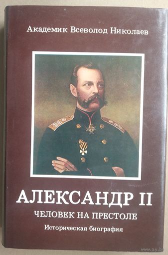 Николаев Всеволод, академик. Александр II. Человек на Престоле Историческая биография