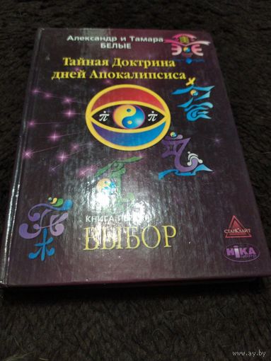 Белые Александр и Татьяна. Тайная Доктрина дней Апокалипсиса. Книга первая: Выбор.