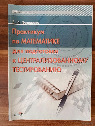 Е. И. Федорако Практикум по математике для подготовки к централизованному тестированию