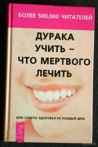 Дурака учить - что мёртвого лечить или советы здоровья на каждый день.