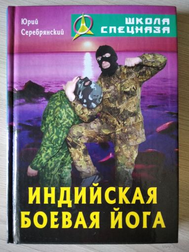 Юрий Серебрянский Индийская боевая йога // Серия: Школа спецназа